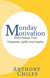 bokomslag Monday Motivation: Short Essays That Empower, Uplift and Inspire