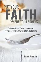 bokomslag Put Your Faith Where Your Fork Is: Science-Based, Faith-Empowered Principles For Healthy Weight Management