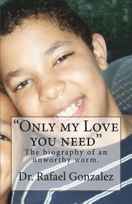 bokomslag "Only my Love you need": The biography of an unworthy worm.