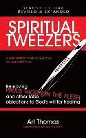 Spiritual Tweezers (Revised and Expanded): Removing Paul's 'Thorn in the Flesh' and Other False Objections to God's Will for Healing 1