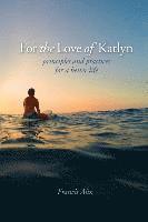 bokomslag For the Love of Katlyn: Principles and Practices for a Better Life