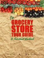 bokomslag The Grocery Store Tour Guide & Nutritional Workbook: How to Navigate Through the Aisles of Any Supermarket like a Pro and Make the Healthiest Choices