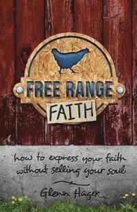 bokomslag Free Range Faith: How to Express Your Faith Without Selling Your Soul