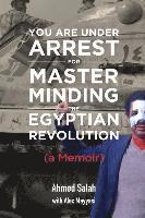 bokomslag You Are Under Arrest for Masterminding the Egyptian Revolution: A Memoir