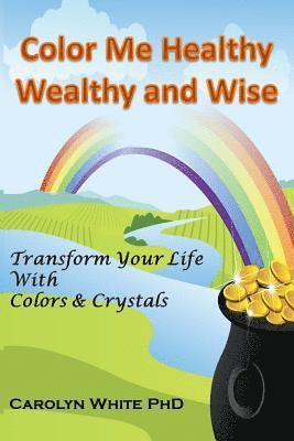 bokomslag Color Me Healthy Wealthy and Wise: Transform Your Life with Colors & Crystals