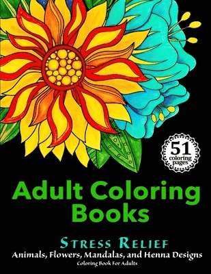 Adult Coloring Books: Stress Relief Animals, Flowers, Mandalas and Henna Designs Coloring Book For Adults 1
