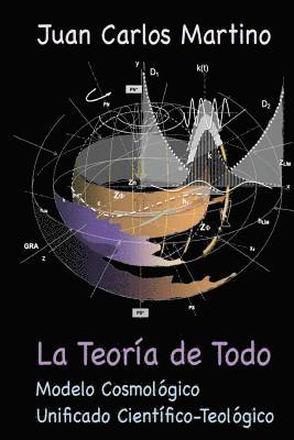 La Teoria de Todo: Modelo Cosmologico Unificado Cientifico-Teologico