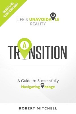 Transition: Life's Unavoidable Reality: A Guide to Successfully Navigating Change 1