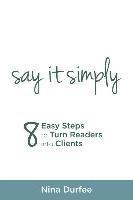 bokomslag Say it Simply: 8 Easy Steps to Turn Readers into Clients.