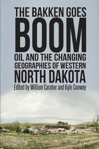 bokomslag The Bakken Goes Boom: Oil and the Changing Geographies of Western North Dakota