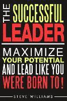 Steve Williams - Leadership: The Successful Leader - Maximize Your Potential And Lead Like You Were Born To!, Häftad