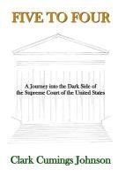 Five to Four: A Journey into the Dark Side of the Supreme Court of the United States