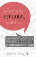 The Professional Referral Solution: Residential Real Estate Through Networking, an Alternative to Cold Calls 1