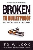 bokomslag Broken to Bulletproof: Becoming God's TRUE Man