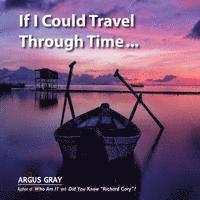 Argus Gray - If I Could Travel Through Time: A Fable of Love, Remorse & Forgiveness, Häftad