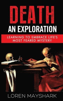 bokomslag Death: An Exploration: Learning to Embrace Life's Most Feared Mystery