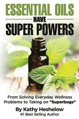 Essential Oils Have Super Powers: From Solving Everyday Wellness Problems with Aromatherapy to Taking on Superbugs 1