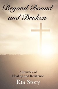 bokomslag Beyond Bound and Broken: A Journey of Healing and Resilience