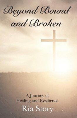 bokomslag Beyond Bound and Broken: A Journey of Healing and Resilience