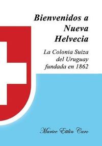 bokomslag Bienvenidos a Nueva Helvecia: La Colonia Suiza del Uruguay, fundada en 1862