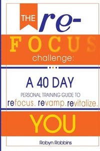 bokomslag The Refocus Challenge: A 40 Day Personal Training Guide To: Refocus. Revamp. Revitalize YOU