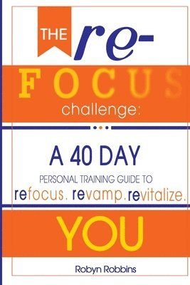 bokomslag The Refocus Challenge: A 40 Day Personal Training Guide To: Refocus. Revamp. Revitalize YOU