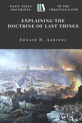 Edward D. Andrews - Explaining the Doctrine of Last Things: Basic Bible Doctrines of the Christian Faith, Häftad