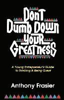 bokomslag Don't Dumb Down Your Greatness: A Young Entrepreneur's Guide to Thinking & Being Great