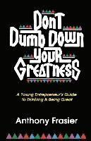 Anthony Frasier - Don't Dumb Down Your Greatness: A Young Entrepreneur's Guide to Thinking & Being Great, Häftad