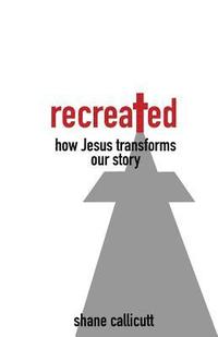 bokomslag Recreated: How Jesus Transforms Our Story