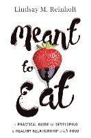 Meant to Eat: A Practical Guide to Developing a Healthy Relationship with Food 1