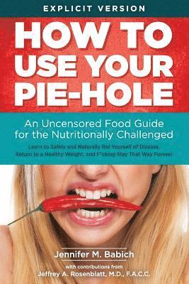 How to Use Your Pie-Hole: An Uncensored Food Guide for the Nutritionally Challenged 1