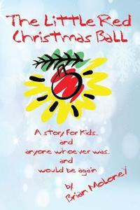 bokomslag The Little Red Christmas Ball: a story for kids and anyone whoever was...and would be again