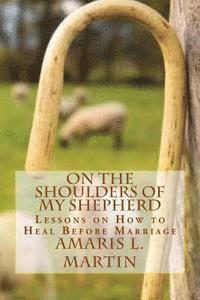Amaris L. Martin - On the Shoulders of My Shepherd: Lessons on How to Heal Before Marriage, Häftad