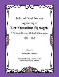 bokomslag Index of Death Notices Appearing in Der Christliche Apologete 1839-1899: A National German Methodist Newspaper