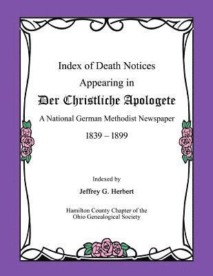 Index of Death Notices Appearing in Der Christliche Apologete 1839-1899: A National German Methodist Newspaper 1