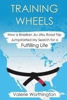 bokomslag Training Wheels: How a Brazilian Jiu-Jitsu Road Trip Jump-Started My Search for a Fulfilling Life