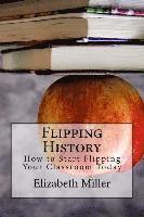 bokomslag Flipping History: How to Start Flipping Your Classroom Today