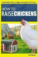 bokomslag How To Raise Chickens: From Baby Chicks To Egg-Laying Hens To Fryers