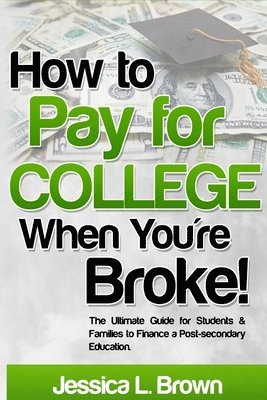 Jessica L. Brown - How to Pay for College When You're Broke: The Ultimate Guide for Students & Families to Finance a Post-secondary Education, Häftad