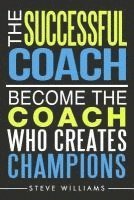 bokomslag The Successful Coach: Become The Coach Who Creates Champions