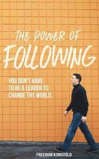 Freedom Kongvold - The Power of Following: You Don't Have to Be a Leader to Change the World, Häftad