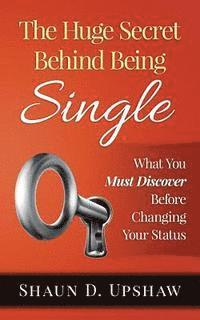 bokomslag The Huge Secret Behind Being Single: What You Must Discover Before Changing Your Status