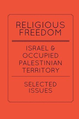 Religious Freedom in Israel and the Occupied Palestinian Territory: Selected Issues: A Report to the United States Commission on International Religio 1
