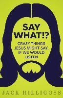 bokomslag Say What!?: Crazy Things Jesus Might Say, If We Would Listen