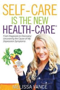 bokomslag Self-Care Is the New Health-Care: From Diagnosis to Discovery: Uncovering the Cause of My Depression Symptoms