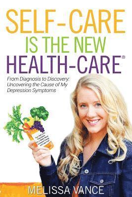 Self-Care Is the New Health-Care: From Diagnosis to Discovery: Uncovering the Cause of My Depression Symptoms 1