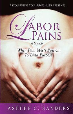 Labor Pains: When Pain Meets Passion To Birth Purpose 1