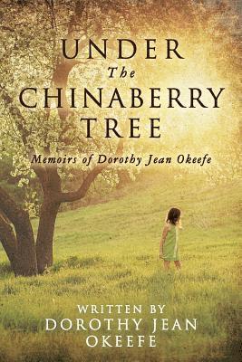 Under The Chinaberry Tree: Memoirs of Dorothy Jean Okeefe 1