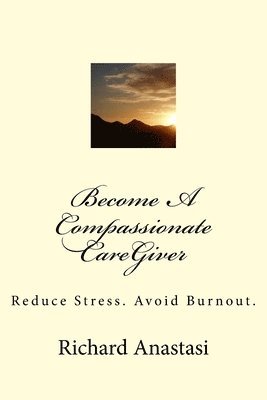 bokomslag Become A Compassionate CareGiver: Reduce Stress. Avoid Burnout.